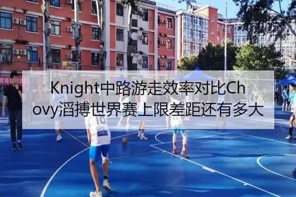 Knight中路游走效率对比Chovy滔搏世界赛上限差距还有多大